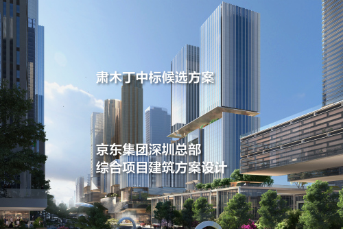 中标候选方案：京东集团深圳总部综合项目建筑方案设计 | 肃木丁