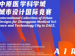 7月15日前预报名：郑州航空港2023“空中丝路”——中原医学科学城城市设计国际竞赛