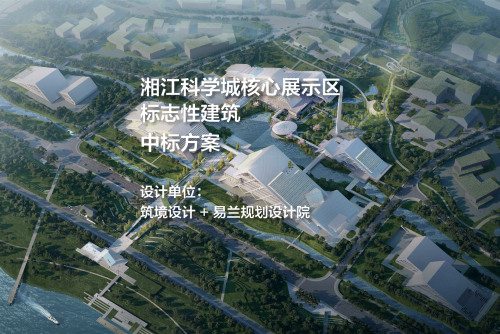 中标方案：湘江科学城核心展示区标志性建筑 | 筑境设计+易兰规划设计院