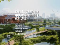 优胜方案：深圳市光明茅洲河中央水岸城市设计国际咨询 | 塔科玛城市设计+清华同衡+AUBE欧博设计