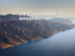 沙特NEOM Magna官宣，海岸景观带整合12地区