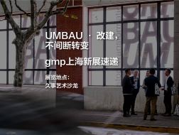 UMBAU · 改建，不间断转变 gmp上海新展现场速递