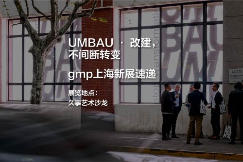 UMBAU · 改建，不间断转变 gmp上海新展现场速递