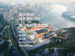 第二中标候选方案——重庆特钢厂城市更新项目｜重大院+浙大院+Archi FED+中交投资咨询